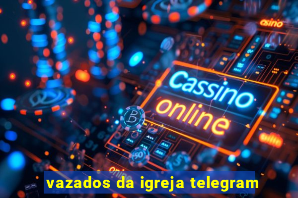 vazados da igreja telegram